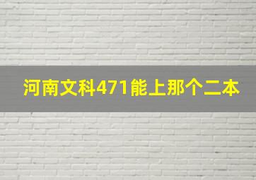 河南文科471能上那个二本