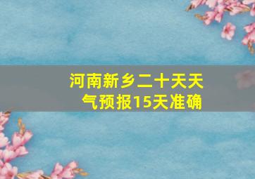 河南新乡二十天天气预报15天准确