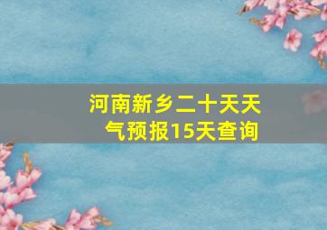 河南新乡二十天天气预报15天查询