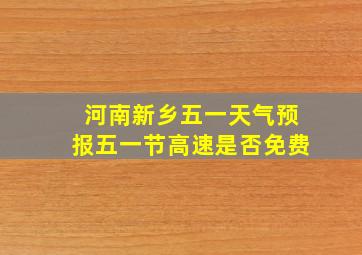 河南新乡五一天气预报五一节高速是否免费