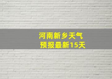 河南新乡天气预报最新15天