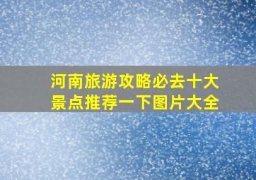 河南旅游攻略必去十大景点推荐一下图片大全