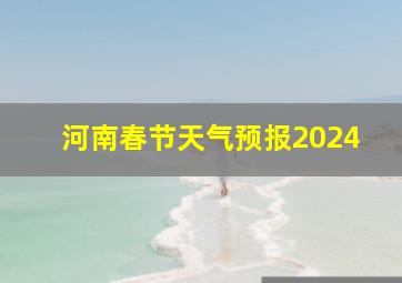 河南春节天气预报2024