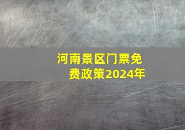 河南景区门票免费政策2024年