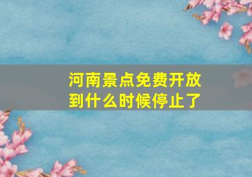 河南景点免费开放到什么时候停止了