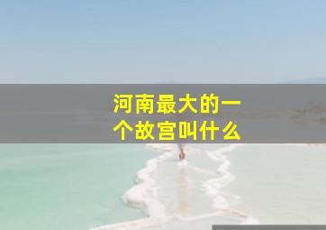 河南最大的一个故宫叫什么