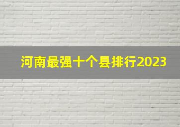 河南最强十个县排行2023