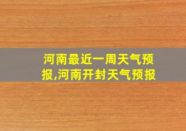 河南最近一周天气预报,河南开封天气预报