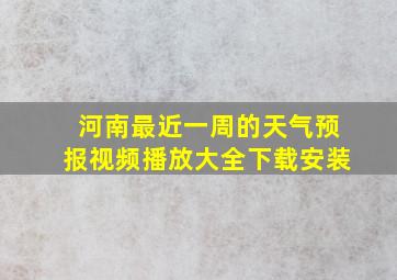 河南最近一周的天气预报视频播放大全下载安装