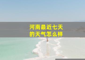 河南最近七天的天气怎么样