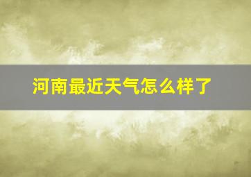 河南最近天气怎么样了