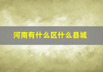 河南有什么区什么县城