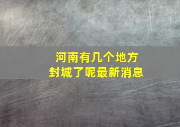 河南有几个地方封城了呢最新消息