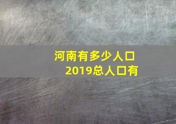 河南有多少人口2019总人口有