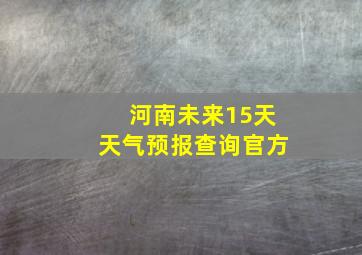 河南未来15天天气预报查询官方