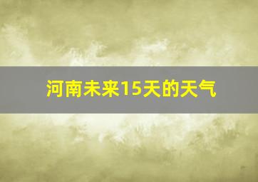 河南未来15天的天气