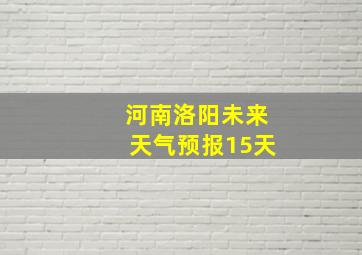 河南洛阳未来天气预报15天