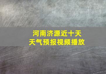 河南济源近十天天气预报视频播放