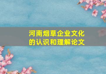 河南烟草企业文化的认识和理解论文