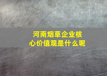 河南烟草企业核心价值观是什么呢