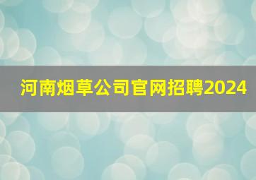 河南烟草公司官网招聘2024