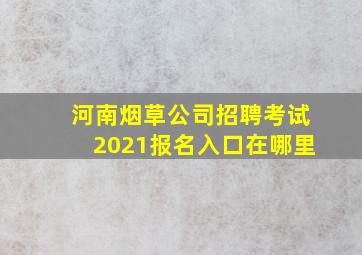 河南烟草公司招聘考试2021报名入口在哪里