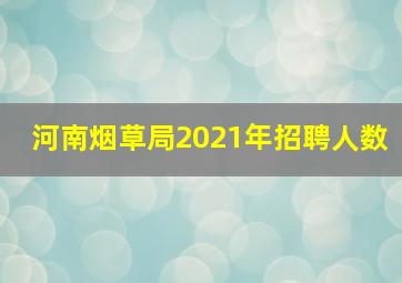 河南烟草局2021年招聘人数