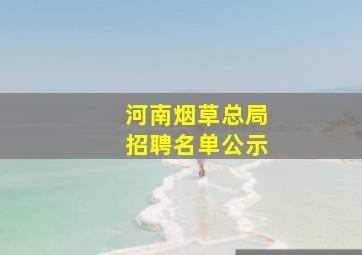 河南烟草总局招聘名单公示