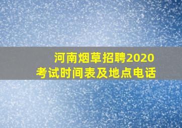 河南烟草招聘2020考试时间表及地点电话