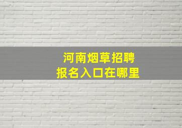 河南烟草招聘报名入口在哪里