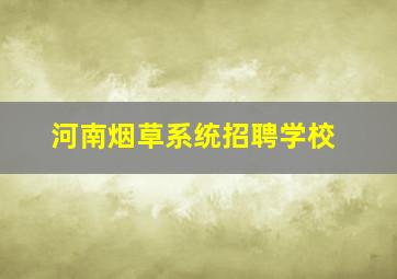 河南烟草系统招聘学校