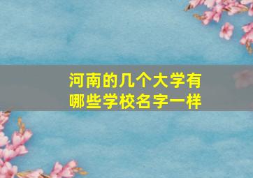 河南的几个大学有哪些学校名字一样