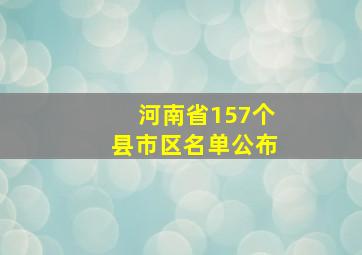 河南省157个县市区名单公布