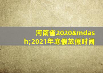 河南省2020—2021年寒假放假时间