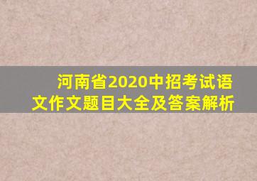 河南省2020中招考试语文作文题目大全及答案解析