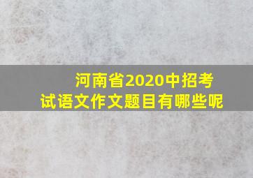 河南省2020中招考试语文作文题目有哪些呢