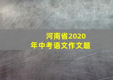 河南省2020年中考语文作文题