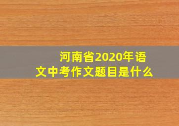 河南省2020年语文中考作文题目是什么