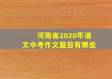 河南省2020年语文中考作文题目有哪些