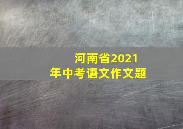 河南省2021年中考语文作文题