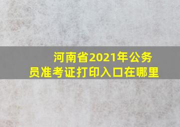 河南省2021年公务员准考证打印入口在哪里