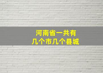 河南省一共有几个市几个县城