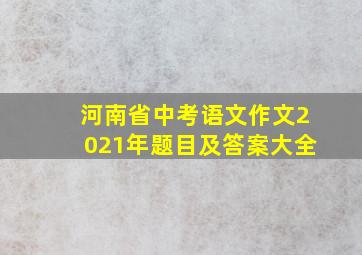 河南省中考语文作文2021年题目及答案大全