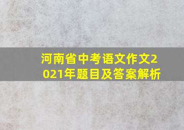 河南省中考语文作文2021年题目及答案解析