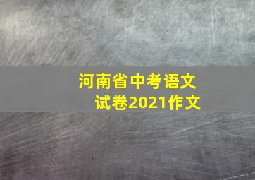 河南省中考语文试卷2021作文