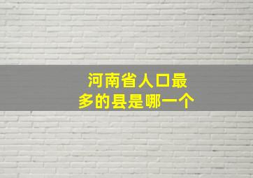 河南省人口最多的县是哪一个