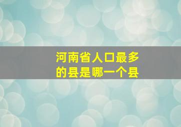 河南省人口最多的县是哪一个县