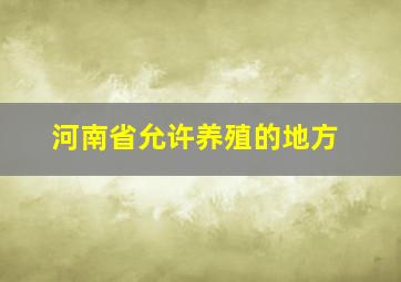 河南省允许养殖的地方