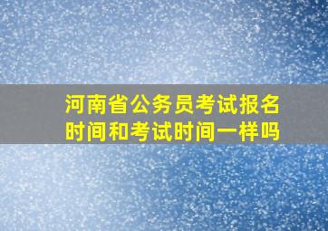 河南省公务员考试报名时间和考试时间一样吗