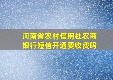 河南省农村信用社农商银行短信开通要收费吗